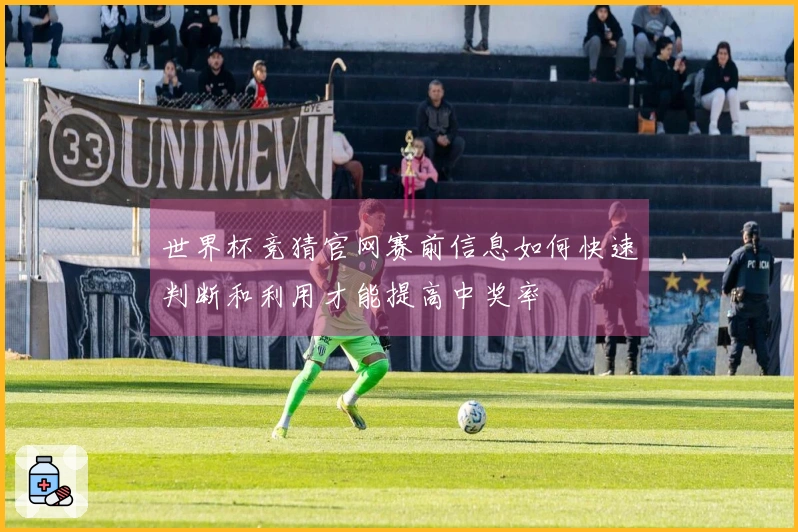 世界杯竞猜官网赛前信息如何快速判断和利用才能提高中奖率