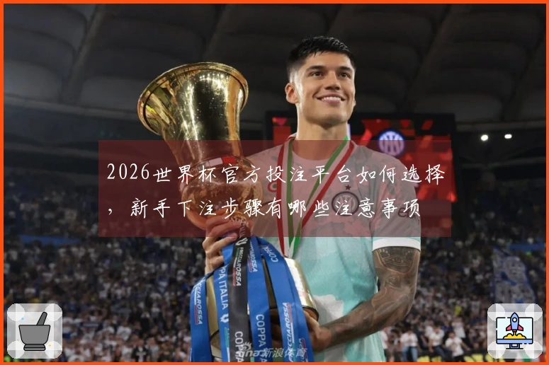 2026世界杯官方投注平台如何选择,新手下注步骤有哪些注意事项