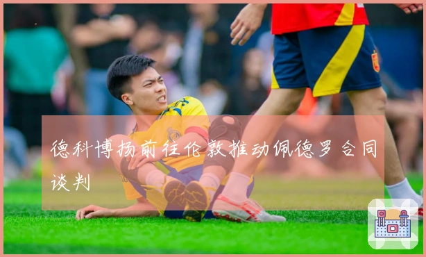 德科博扬前往伦敦推动佩德罗合同谈判
