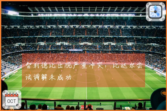 智利德比出现严重冲突，比达尔尝试调解未成功