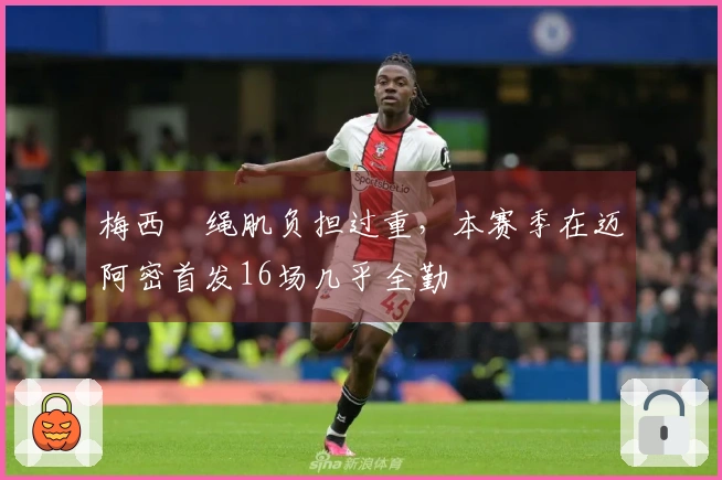 梅西腘绳肌负担过重，本赛季在迈阿密首发16场几乎全勤