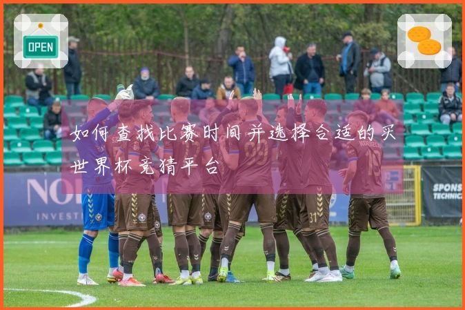 如何查找比赛时间并选择合适的买世界杯竞猜平台