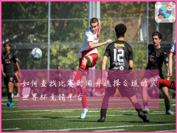 如何查找比赛时间并选择合适的买世界杯竞猜平台