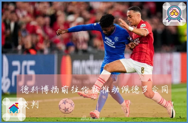 德科博扬前往伦敦推动佩德罗合同谈判