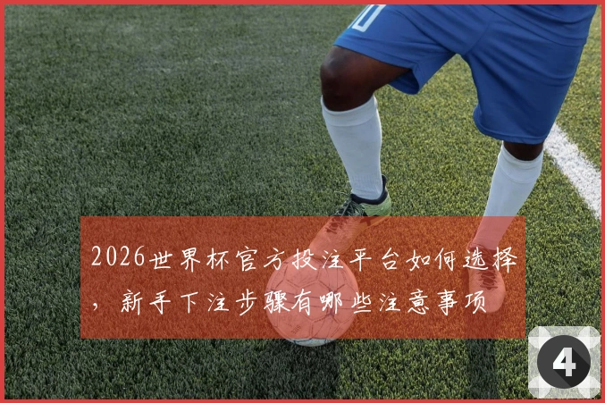 2026世界杯官方投注平台如何选择,新手下注步骤有哪些注意事项